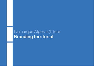 La marque Alpes is(h)ere
Branding territorial
 