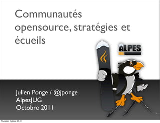 Communautés
               opensource, stratégies et
               écueils



                 Julien Ponge / @jponge
                 AlpesJUG
                 Octobre 2011
Thursday, October 20, 11
 