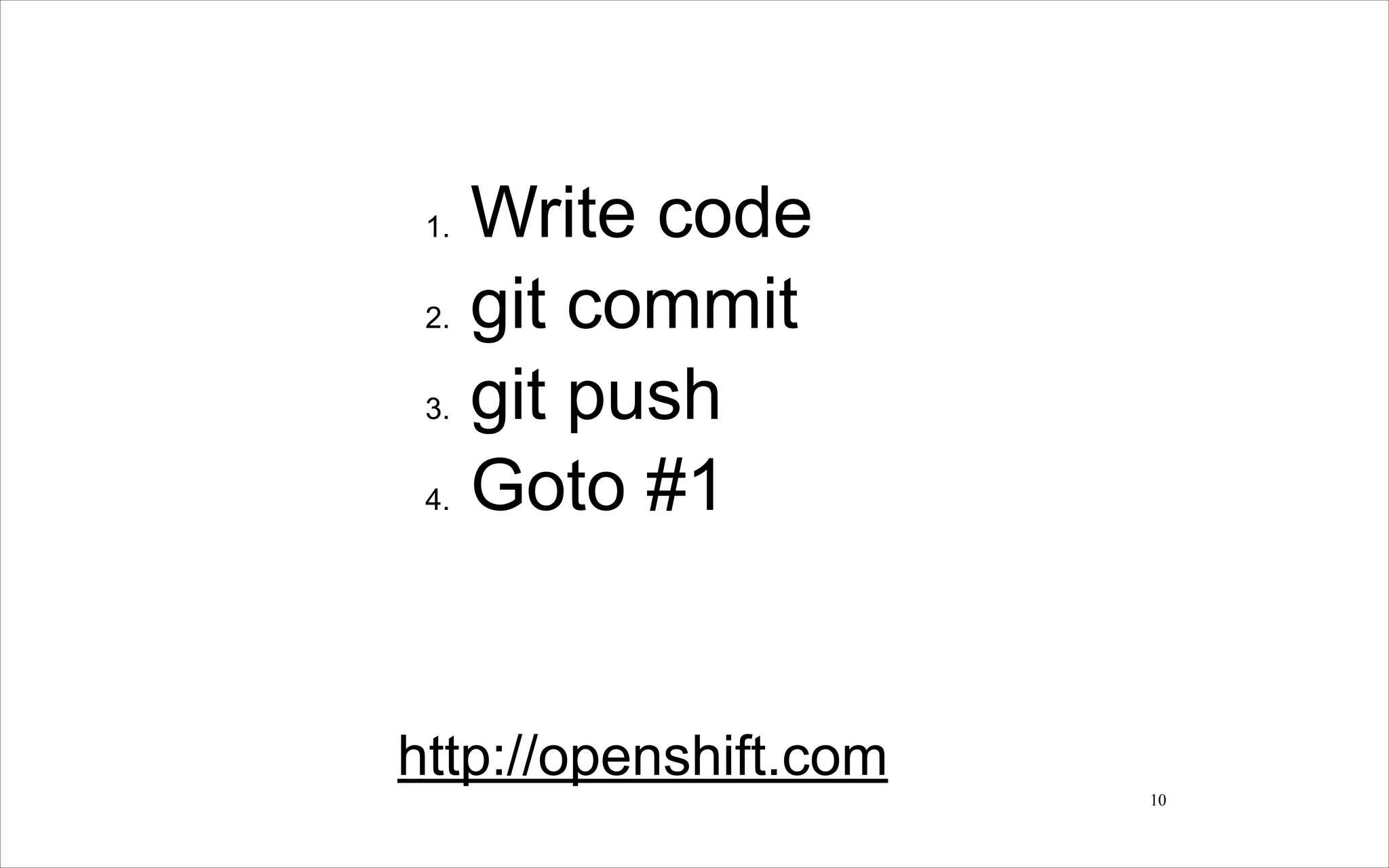 Write code
2. git commit
3. git push
4. Goto #1
1.

!

http://openshift.com
!10

 