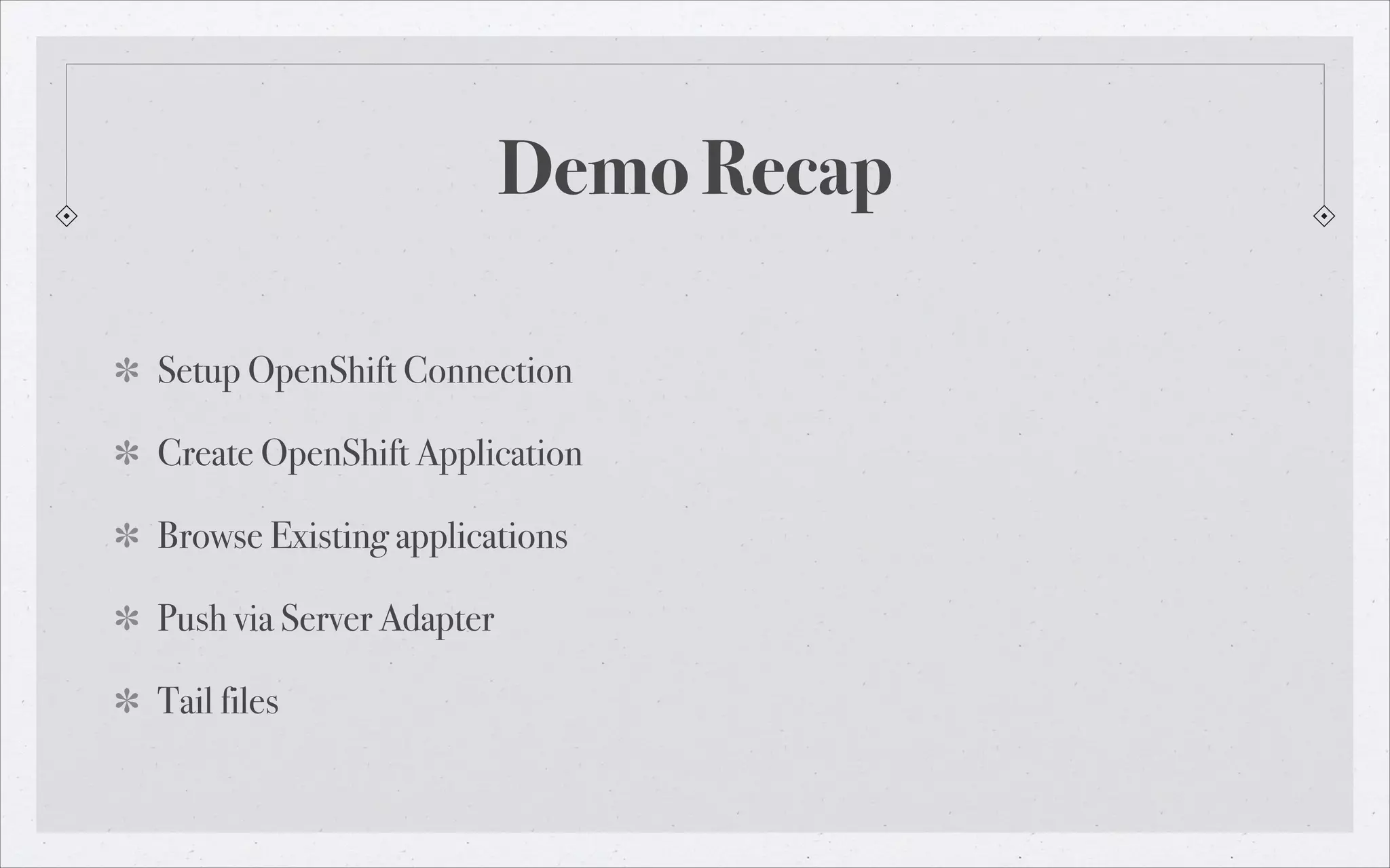 Demo Recap
Setup OpenShift Connection
Create OpenShift Application
Browse Existing applications
Push via Server Adapter
Tail files

 