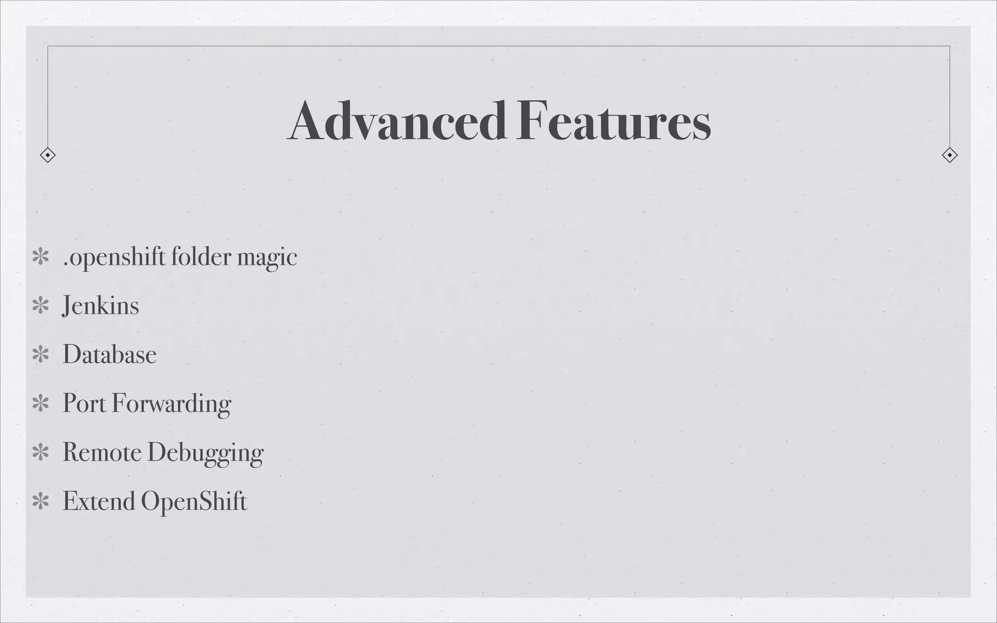 Advanced Features
.openshift folder magic
Jenkins
Database
Port Forwarding
Remote Debugging
Extend OpenShift

 