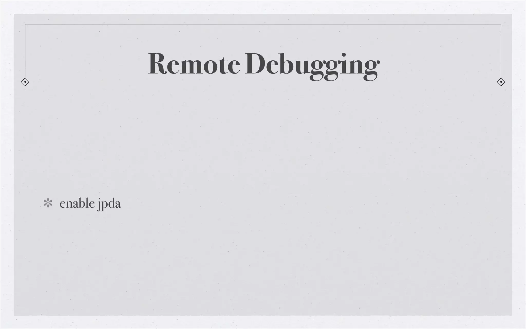 Remote Debugging

enable jpda

 