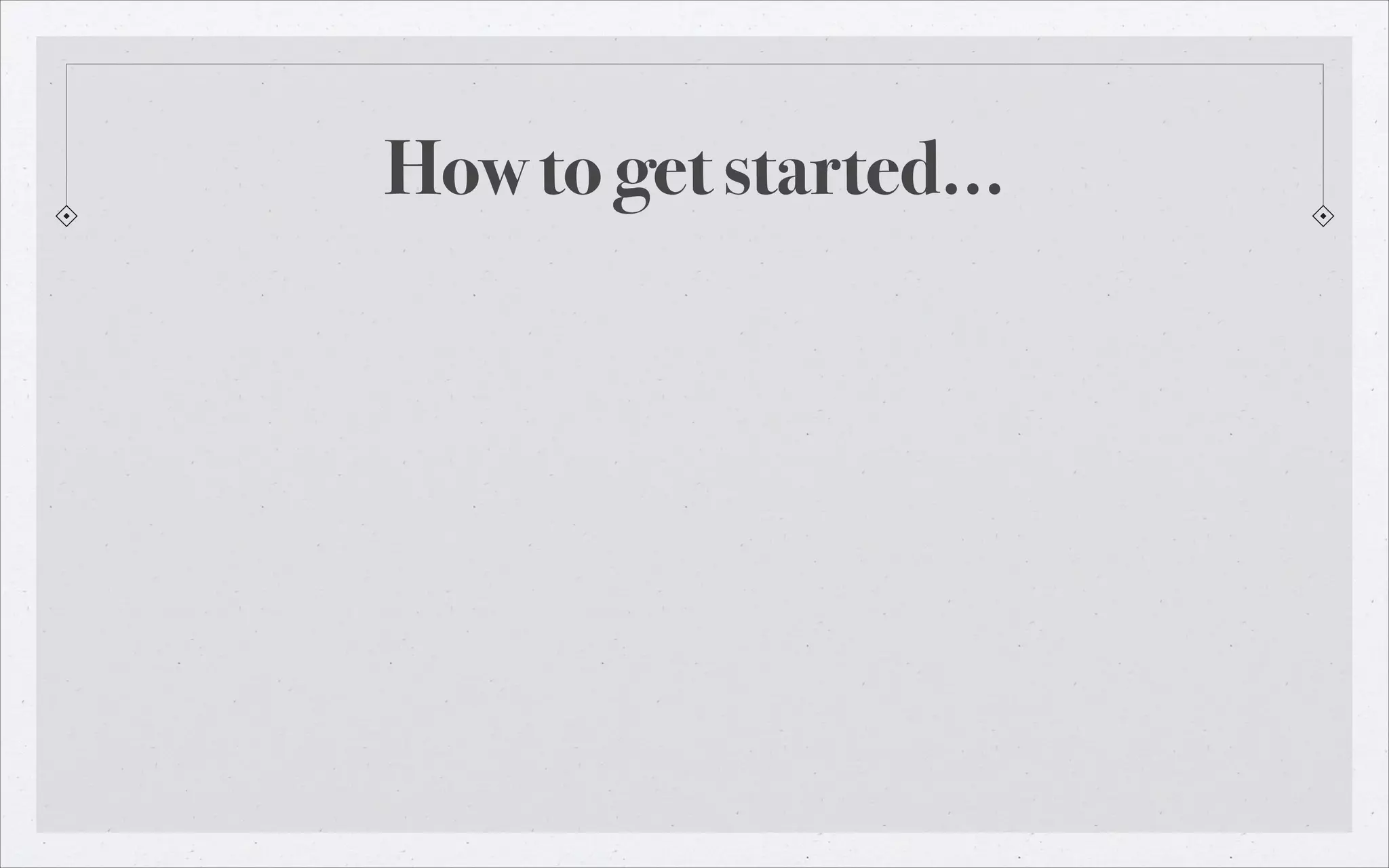 How to get started…

 