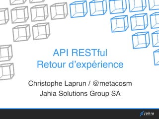 API RESTful 
Retour d’expérience 
Christophe Laprun / @metacosm 
Jahia Solutions Group SA 
 