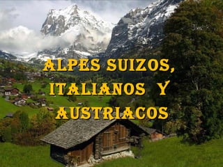 ALPES SUIZOS,
ITALIANOS y
 AUSTRIACOS
 