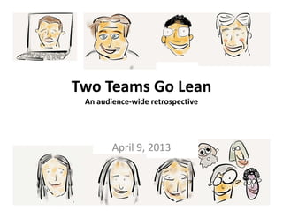 Two Teams Go Lean
 An audience‐wide retrospective




        April 9, 2013
        April 9, 2013
 