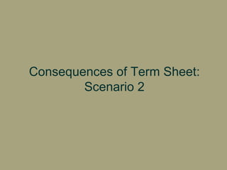   Consequences of Term Sheet:  Scenario 2 