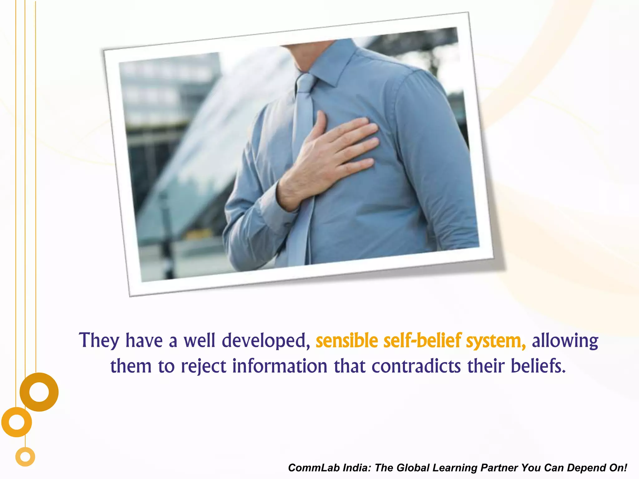 They have a well developed, sensible self-belief system, allowing
them to reject information that contradicts their beliefs.
CommLab India: The Global Learning Partner You Can Depend On!
 
