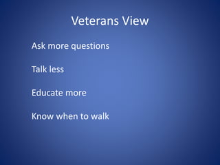 Veterans View
Ask more questions
Talk less
Educate more
Know when to walk
 
