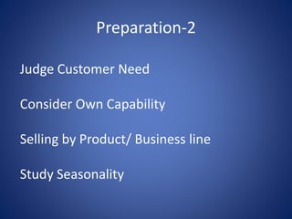 Judge Customer Need
Consider Own Capability
Selling by Product/ Business line
Study Seasonality
Preparation-2
 