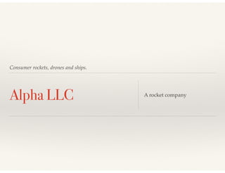 Consumer rockets, drones and ships.
Alpha LLC A rocket company
 