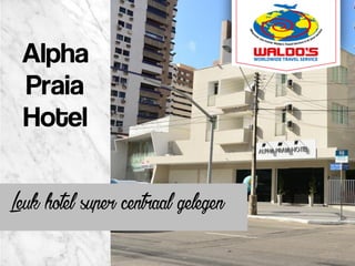 Alpha
Praia
Hotel
Leuk hotel super centraal gelegen
 