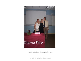 © 2008 Phi Sigma Rho - Delta Chapter (L to R)  Marci Boyer, Alex Caliguire, Tina Ravn 