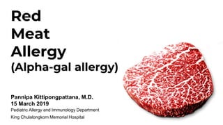Red
Meat
Allergy
(Alpha-gal allergy)
Pannipa Kittipongpattana, M.D.
15 March 2019
Pediatric Allergy and Immunology Department
King Chulalongkorn Memorial Hospital
 