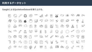 利⽤するデータセット
GoogleによるQuickdrawDatasetを取り上げる。
 