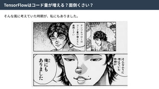 TensorFlowはコード量が増える？⾯倒くさい？
そんな⾵に考えていた時期が、私にもありました。
 