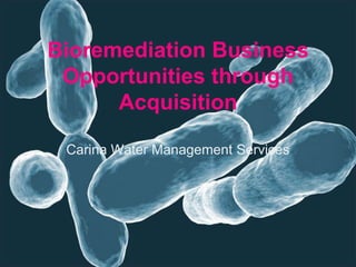 Bioremediation Business
Opportunities through
Acquisition
Carina Water Management Services
 