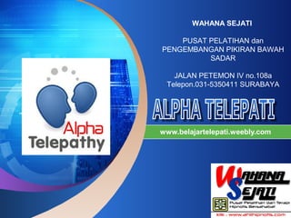 LOGO
“ Add your company slogan ”
www.belajartelepati.weebly.com
WAHANA SEJATI
PUSAT PELATIHAN dan
PENGEMBANGAN PIKIRAN BAWAH
SADAR
JALAN PETEMON IV no.108a
Telepon.031-5350411 SURABAYA
 