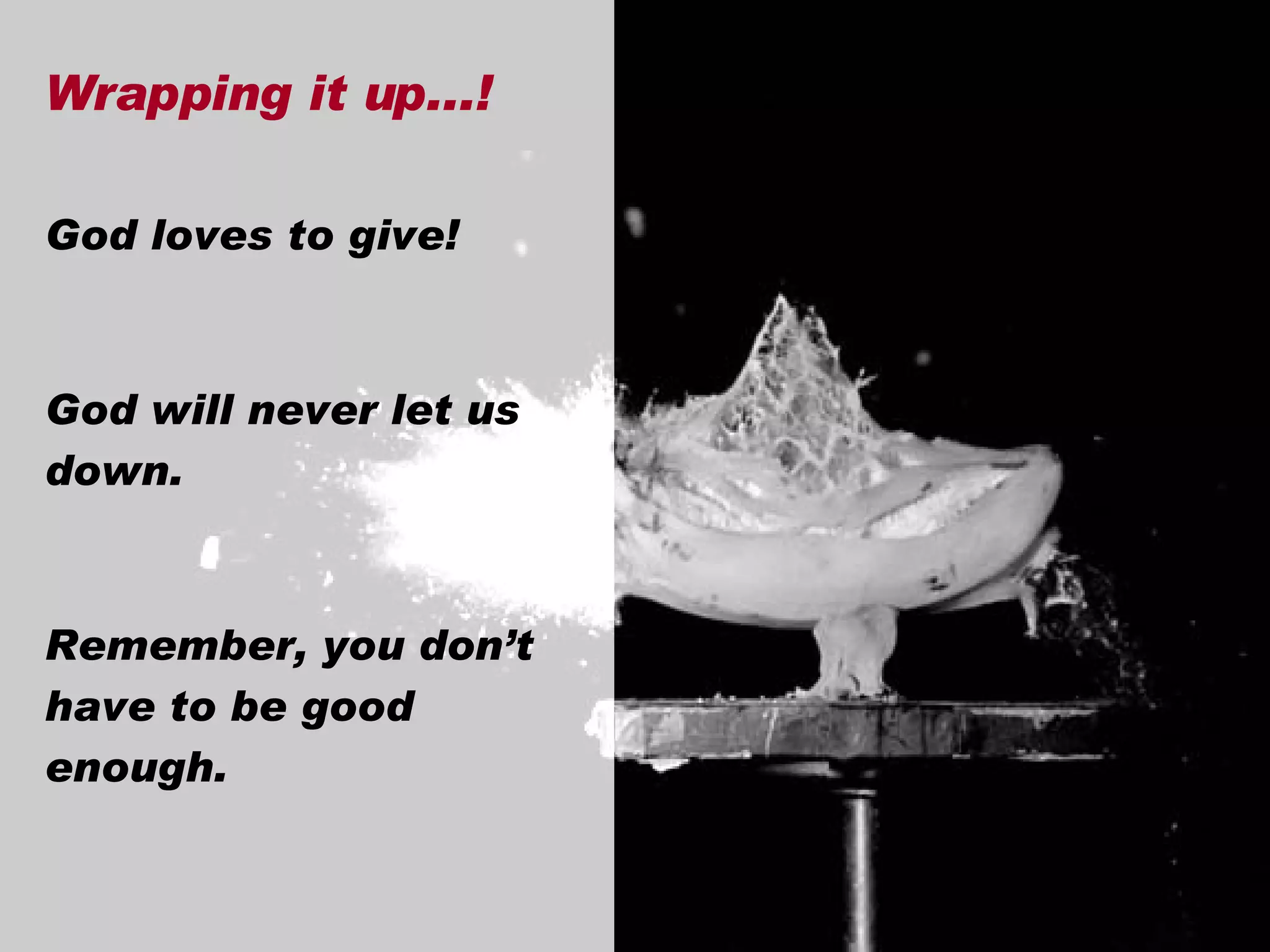 God loves to give! God will never let us down. Remember, you don’t have to be good enough. Wrapping it up...! 