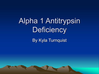 Alpha 1 Antitrypsin
Deficiency
By Kyla Turnquist
 