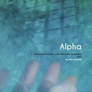 Alpha
interactive brainwave controlled video installation
2012
by Réka Harsányi
 