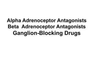 Alpha Adrenoceptor Antagonists
Beta Adrenoceptor Antagonists
Ganglion-Blocking Drugs
 