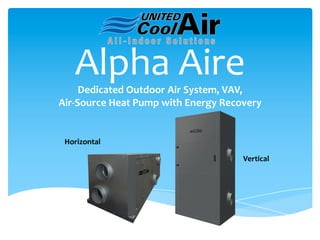 Alpha Aire
Dedicated Outdoor Air System, VAV,
Air-Source Heat Pump with Energy Recovery
Horizontal
Vertical
 