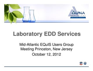 Laboratory EDD Services
  Mid-Atlantic EQuIS Users Group
  Meeting Princeton, New Jersey
         October 12, 2012
 