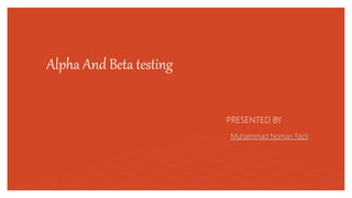 Alpha And Beta testing
PRESENTED BY
Muhammad Noman Fazil
 