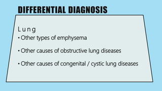 DIFFERENTIAL DIAGNOSIS
L u n g
• Other types of emphysema
• Other causes of obstructive lung diseases
• Other causes of congenital / cystic lung diseases
 