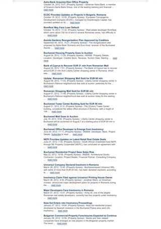 Astra Bank Acquires Kiev Office Property
October 24, 2012, 8:07, (Property Xpress) - Ukrainian Astra Bank, a member
of Greece’s Alpha Bank Group, one of the leading banking and financial ...
read more

ECDC Provides Updates on Projects in Bulgaria, Romania
October 19, 2012, 12:55, (Property Xpress) - European Convergence
Development Company (ECDC), managed by Charlemagne Capital, has
provided updates on its ... read more

RomReal May Face Loan Default
October 19, 2012, 11:32, (Property Xpress) - Real estate developer RomReal,
which owns about 130 ha of land in several Romanian areas, has difficulty to
... read more

Asmita Gardens Reorganization Plan Approved by Creditors
September 05, 2012, 15:21, (Property Xpress) - The reorganization plan
proposed by Alpha Bank Romania and Euro Insol, receiver of the Bucharest
Asmita ... read more

Bucharest Housing Property Goes to Auction
August 24, 2012, 11:29, (Property Xpress) - INSIDE: Property Details,
Location, Developer, Creditor Bank, Receiver, Auction Date, Starting ... read
more

Bank of Cyprus to Recover EUR 21 mln from Romanian Mall
August 20, 2012, 7:51, (Property Xpress) - The Bank of Cyprus has to recover
about EUR 21 mln from Liberty Center shopping center in Romania, which
was ... read more

Update: Romanian Shopping Mall Sold for EUR 60 mln
August 08, 2012, 11:03, (Property Xpress) - Liberty Center shopping center in
Bucharest’s Rahova neighborhood was sold at auction yesterday for the ...
read more

Romanian Shopping Mall Sold for EUR 60 mln
August 07, 2012, 11:49, (Property Xpress) - Liberty Center shopping center in
Bucharest’s Rahova neighborhood was sold at auction today for the starting
... read more

Bucharest Tower Center Building Sold for EUR 50 mln
August 01, 2012, 8:12, (Property Xpress) - The 22-story Tower Center
building, considered the tallest office structure in Romania, with a height of
106 ... read more

Bucharest Mall Goes to Auction
July 16, 2012, 8:59, (Property Xpress) - Liberty Center shopping center in
Bucharest will be auctioned on August 7 at a starting price of EUR 60 mln in
... read more

Bucharest Office Developer to Emerge from Insolvency
June 20, 2012, 11:11, (Property Xpress) - INSIDE: Developer, Bank, Project
Details. Subscribe to read ... read more

NEPI Provides Updates on Latest Retail Real Estate Deals
June 07, 2012, 7:35, (Property Xpress) - South African investment fund NEPI,
through NE Property Cooperatief (NEPC), has concluded an agreement with
... read more

Bucharest Residential Project Sees Sales Rise
May 22, 2012, 10:09, (Property Xpress) - INSIDE: Architectural Studio,
Contractor, Location, Project Details, Financial Partner, Consulting Company,
... read more

Universul Company Declared Insolvent in Romania
March 28, 2012, 13:45, (Property Xpress) - Bucharest-based Universul SRL,
with debts of more than EUR 20 mln, has been declared insolvent, according
to ... read more

Insolvency Claim Filed against Universul Printing House Owner
March 08, 2012, 9:05, (Property Xpress) - Jonathan Mann, an American
investor, announced major development plans for projects in Romania during
the ... read more

Major Developers Face Insolvency in Romania
March 07, 2012, 13:57, (Property Xpress) - Avrig 35, one of the largest
Romanian real estate developers, currently has four projects under insolvency
... read more

Ibiza Sol Enters into Insolvency Proceedings
January 27, 2012, 14:04, (Property Xpress) - Ibiza Sol residential project
developed by Spanish investors in the Bucharest Pipera area went into
insolvency ... read more

Bulgarian Commercial Property Foreclosures Expected to Continue
January 09, 2012, 12:56, (Property Xpress) - Banks and their related
companies have emerged as new players in the Bulgarian property market.
The trend ... read more

 