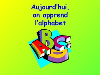 Aujourd’hui,  on apprend  l’alphabet 
