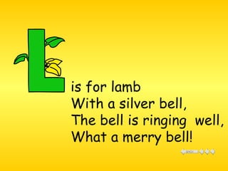 is for lamb  With a silver bell,  The bell is ringing  well,  What a merry bell!  
