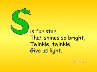 is for star  That shines so bright,  Twinkle, twinkle, Give us light. 