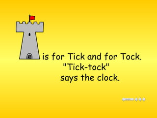 is for Tick and for Tock. "Tick-tock"  says the clock. 