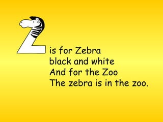 is for Zebra  black and white And for the Zoo The zebra is in the zoo.  