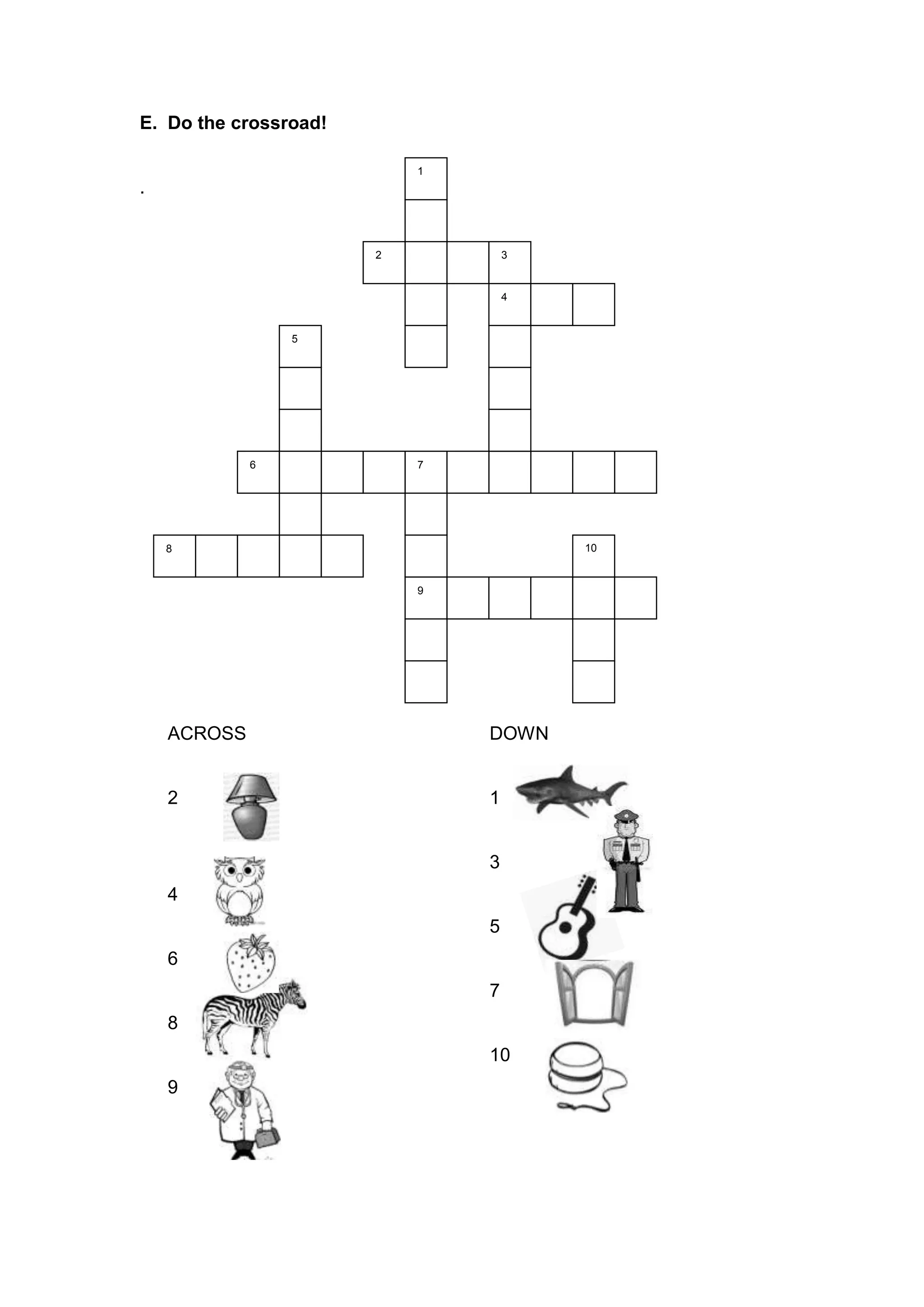 E. Do the crossroad!
.
ACROSS
2
4
6
8
9
DOWN
1
3
5
7
10
1
2 3
4
5
6 7
8
9
10
