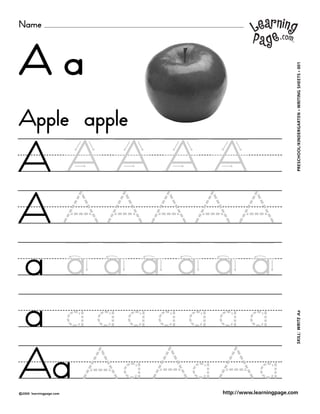 Name
©2000 learningpage.com
PRESCHOOL/KINDERGARTEN•WRITINGSHEETS•001SKILL:WRITEAa
http://www.learningpage.com
A a
A A A A A
A
a a a a a a a
a a a a a a a a
Aa a a a
Apple apple
 