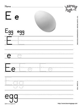 Name
©2000 learningpage.com
PRESCHOOL/KINDERGARTEN•WRITINGSHEETS•010SKILL:WRITEEe
http://www.learningpage.com
E e
E E
e e
Ee Ee Ee
Egg
egg
Egg egg
 