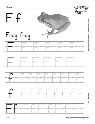 Name
©2000 learningpage.com
PRESCHOOL/KINDERGARTEN•WRITINGSHEETS•011SKILL:WRITEFf
http://www.learningpage.com
F f
F F F F F F
F F F F F F
f f f f f f f f f
f f f f f f f f f
Ff FfFfFf
Frog frog
 