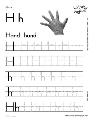 Name
©2000 learningpage.com
PRESCHOOL/KINDERGARTEN•WRITINGSHEETS•015SKILL:WRITEHh
http://www.learningpage.com
H h
H H H H H
H H H H H H
h h h h h h h
h h h h h h h h
Hh H h H h H h
Hand hand
 