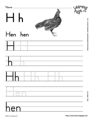 Name
©2000 learningpage.com
PRESCHOOL/KINDERGARTEN•WRITINGSHEETS•016SKILL:WRITEHh
http://www.learningpage.com
H h
H H
h h
Hh Hh Hh
Hen
hen
Hen hen
 