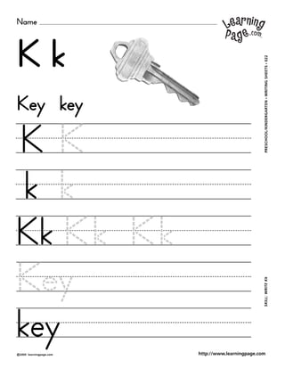Name
©2000 learningpage.com
PRESCHOOL/KINDERGARTEN•WRITINGSHEETS•022SKILL:WRITEKk
http://www.learningpage.com
K k
K K
k k
Kk Kk Kk
Key
key
Key key
 