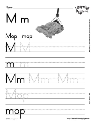 Name
©2000 learningpage.com
PRESCHOOL/KINDERGARTEN•WRITINGSHEETS•026SKILL:WRITEMm
http://www.learningpage.com
M m
M M
m m
Mop mop
Mm Mm Mm
Mop
mop
 