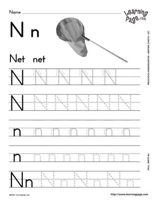 Name
©2000 learningpage.com
PRESCHOOL/KINDERGARTEN•WRITINGSHEETS•027SKILL:WRITENn
http://www.learningpage.com
N n
N N N N N
N N N N N N
n n n n n n n
n n n n n n n n
Net net
Nn N n N n N n
 