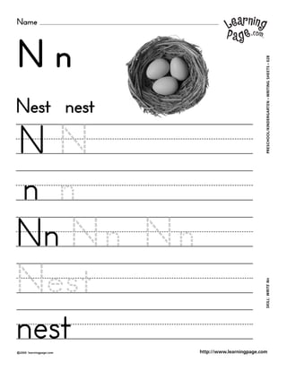 Name
©2000 learningpage.com
PRESCHOOL/KINDERGARTEN•WRITINGSHEETS•028SKILL:WRITENn
http://www.learningpage.com
N n
N N
n n
Nest nest
Nn Nn Nn
Nest
nest
 