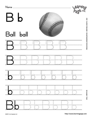 Name
©2000 learningpage.com
PRESCHOOL/KINDERGARTEN•WRITINGSHEETS•003SKILL:WRITEBb
http://www.learningpage.com
B b
B B B B B
B B B B B B
b b b b b b b
b b b b b b b b
Ball ball
Bb B b B b B b
 