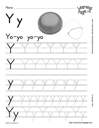 Name
©2000 learningpage.com
PRESCHOOL/KINDERGARTEN•WRITINGSHEETS•0049SKILL:WRITINGYy
http://www.learningpage.com
Y y
Y Y Y Y Y Y
Y Y Y Y Y Y Y
y y y y y y y
y y y y y y y y y y
Yo-yo yo-yo
Yy Y y Y y Y y Y y
 
