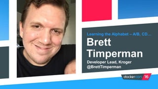 Learning the Alphabet – A/B, CD…
Brett
Timperman
Developer Lead, Kroger
@BrettTimperman
 