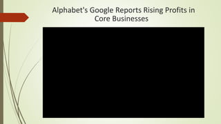 Alphabet's Google Reports Rising Profits in
Core Businesses
 